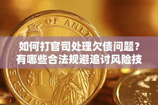 济南如何打官司处理欠债问题？有哪些合法规避追讨风险技巧？