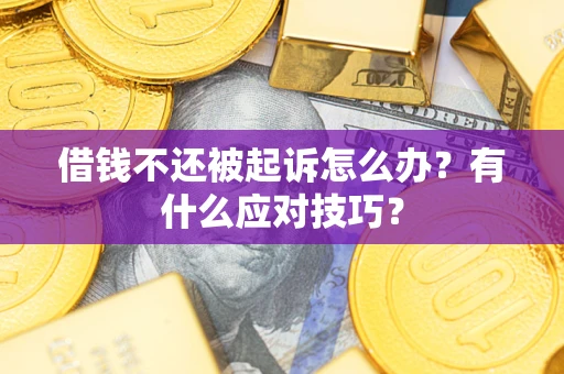济南借钱不还被起诉怎么办？有什么应对技巧？